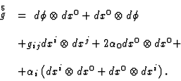 \begin{displaymath}
\begin{array}{ll}
\displaystyle\mathop{g}\limits^{5}
& =\ d\...
...^{i}\otimes dx^{0} + dx^{0}\otimes dx^{i} \right) .
\end{array}\end{displaymath}